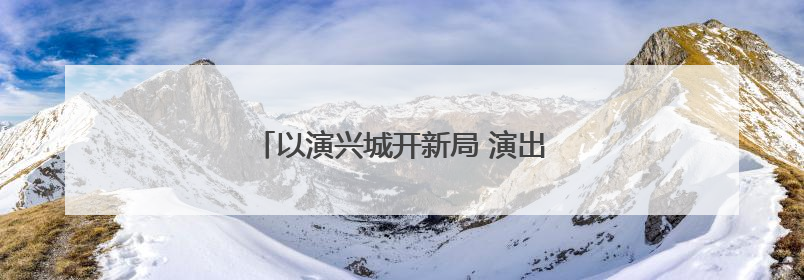 以演兴城开新局 演出经济驱动文旅消费增长
