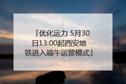优化运力 5月30日13:00起西安地铁进入端午运营模式
