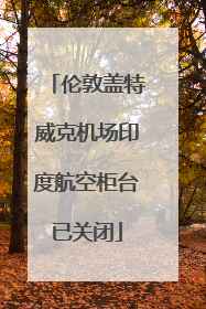 伦敦盖特威克机场印度航空柜台已关闭