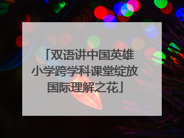 双语讲中国英雄 小学跨学科课堂绽放国际理解之花