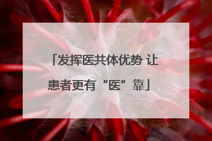 发挥医共体优势 让患者更有“医”靠