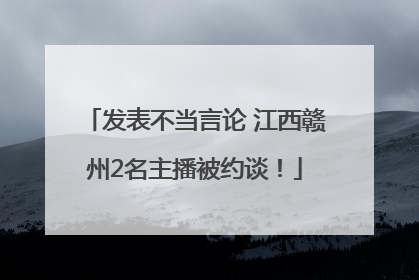 发表不当言论 江西赣州2名主播被约谈！