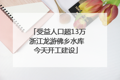 受益人口超13万 浙江龙游佛乡水库今天开工建设