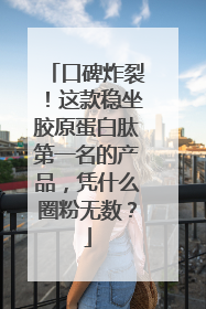 口碑炸裂！这款稳坐胶原蛋白肽第一名的产品，凭什么圈粉无数？