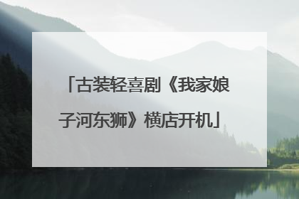古装轻喜剧《我家娘子河东狮》横店开机