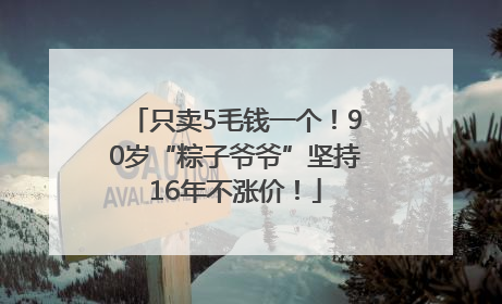 只卖5毛钱一个！90岁“粽子爷爷”坚持16年不涨价！