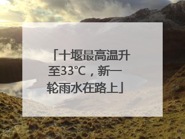 十堰最高温升至33℃，新一轮雨水在路上