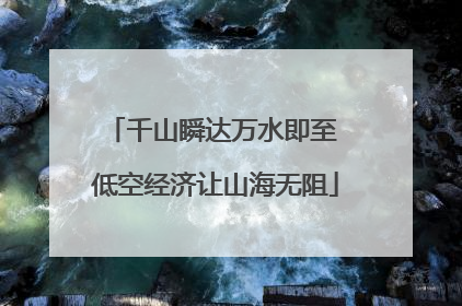 千山瞬达万水即至 低空经济让山海无阻