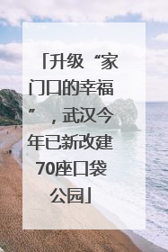 升级“家门口的幸福”，武汉今年已新改建70座口袋公园
