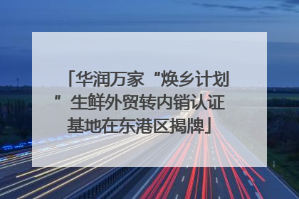 华润万家“焕乡计划”生鲜外贸转内销认证基地在东港区揭牌
