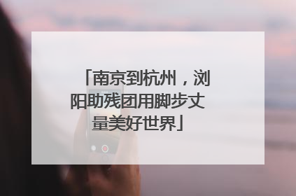 南京到杭州，浏阳助残团用脚步丈量美好世界