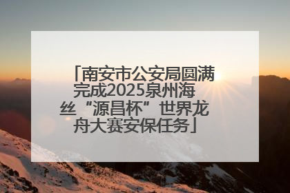 南安市公安局圆满完成2025泉州海丝“源昌杯”世界龙舟大赛安保任务