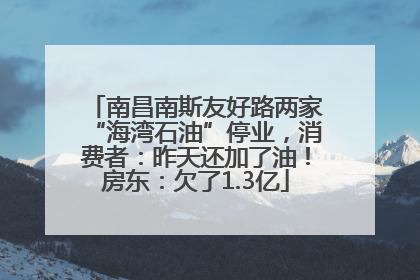 南昌南斯友好路两家“海湾石油”停业，消费者：昨天还加了油！房东：欠了1.3亿