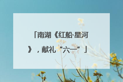南湖《红船·星河》，献礼“六一”