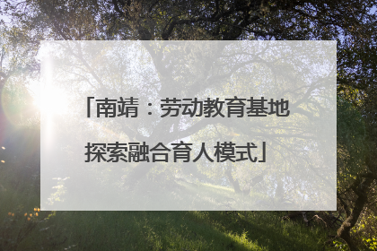 南靖：劳动教育基地探索融合育人模式