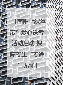 南阳“绿丝带”爱心送考活动启动 保障考生“考途”无忧