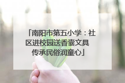 南阳市第五小学：社区进校园送香囊文具 传承民俗润童心