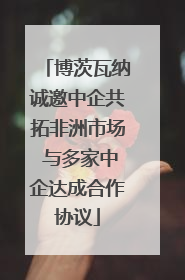 博茨瓦纳诚邀中企共拓非洲市场 与多家中企达成合作协议