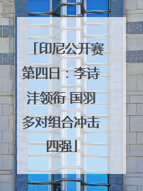 印尼公开赛第四日：李诗沣领衔 国羽多对组合冲击四强
