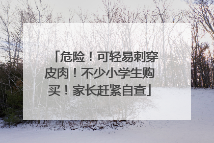 危险！可轻易刺穿皮肉！不少小学生购买！家长赶紧自查