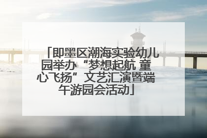 即墨区潮海实验幼儿园举办“梦想起航 童心飞扬”文艺汇演暨端午游园会活动