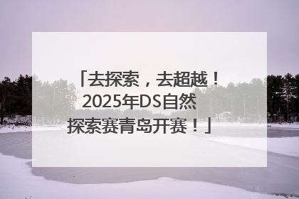 去探索，去超越！2025年DS自然探索赛青岛开赛！