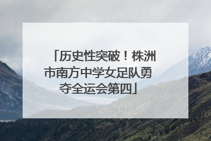 历史性突破！株洲市南方中学女足队勇夺全运会第四