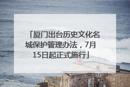 厦门出台历史文化名城保护管理办法，7月15日起正式施行