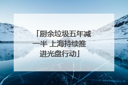 厨余垃圾五年减一半 上海持续推进光盘行动