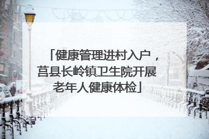 健康管理进村入户，莒县长岭镇卫生院开展老年人健康体检