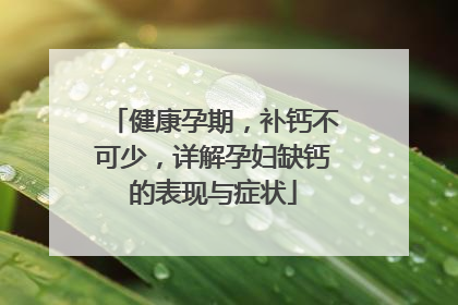 健康孕期，补钙不可少，详解孕妇缺钙的表现与症状