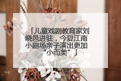 儿童戏剧教育家刘晓邑进驻，今夏江南小剧场亲子演出更加“小而美”
