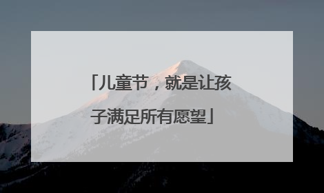 儿童节，就是让孩子满足所有愿望