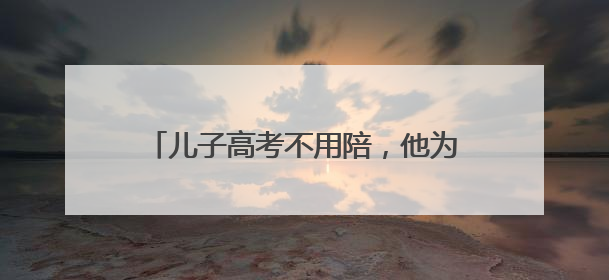 儿子高考不用陪，他为其他高考生“送考”