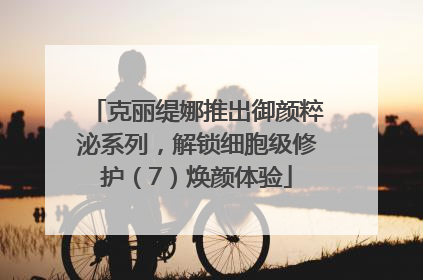 克丽缇娜推出御颜粹泌系列，解锁细胞级修护（7）焕颜体验