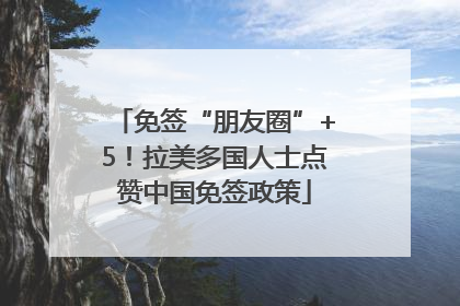 免签“朋友圈”+5！拉美多国人士点赞中国免签政策