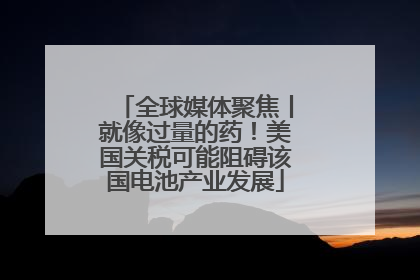 全球媒体聚焦丨就像过量的药！美国关税可能阻碍该国电池产业发展