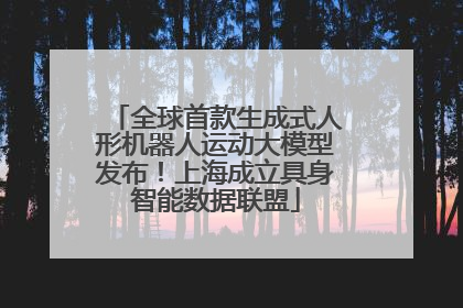 全球首款生成式人形机器人运动大模型发布！上海成立具身智能数据联盟