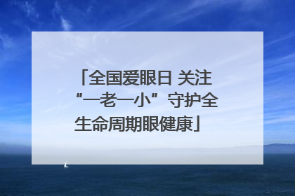 全国爱眼日 关注“一老一小”守护全生命周期眼健康