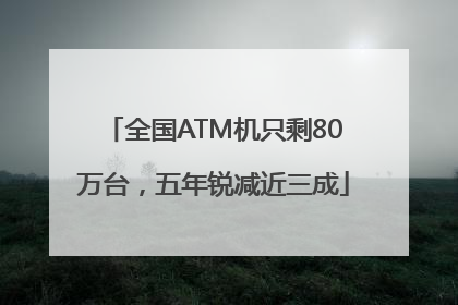 全国ATM机只剩80万台，五年锐减近三成