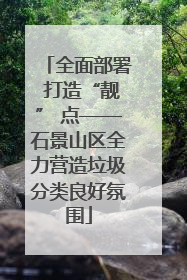 全面部署 打造“靓” 点——石景山区全力营造垃圾分类良好氛围