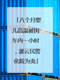 八个月婴儿高温被困车内一小时，灌云民警化险为夷