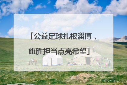 公益足球扎根淄博，旗胜担当点亮希望