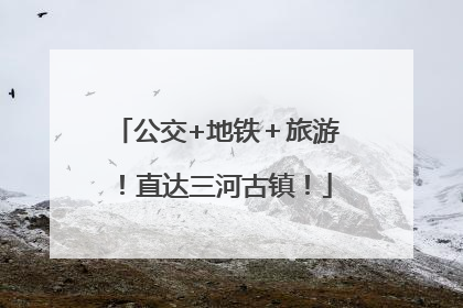 公交+地铁＋旅游！直达三河古镇！