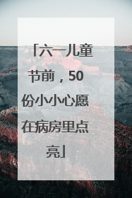 六一儿童节前，50份小小心愿在病房里点亮