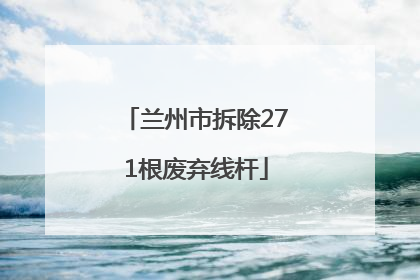 兰州市拆除271根废弃线杆