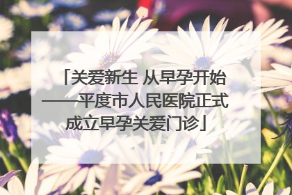 关爱新生 从早孕开始——平度市人民医院正式成立早孕关爱门诊