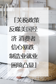 关税政策反噬美国经济 消费者信心暴跌 制造业就业困境凸显