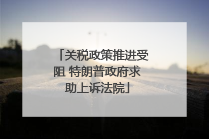 关税政策推进受阻 特朗普政府求助上诉法院