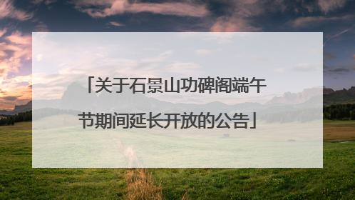 关于石景山功碑阁端午节期间延长开放的公告